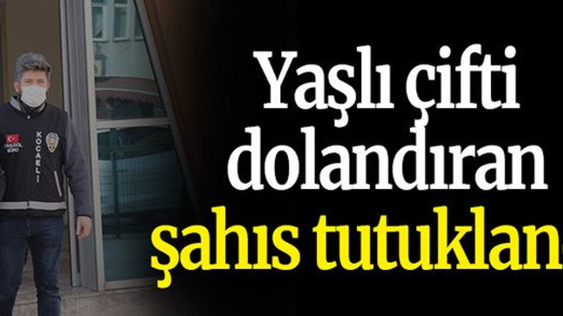 Yaşlı çifti dolandıran şahıs tutuklandı!